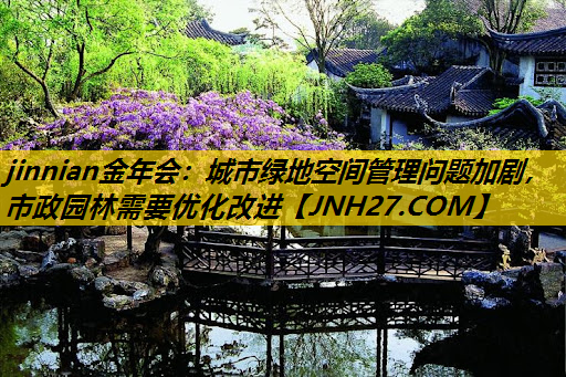 城市绿地空间管理问题加剧，市政园林需要优化改进