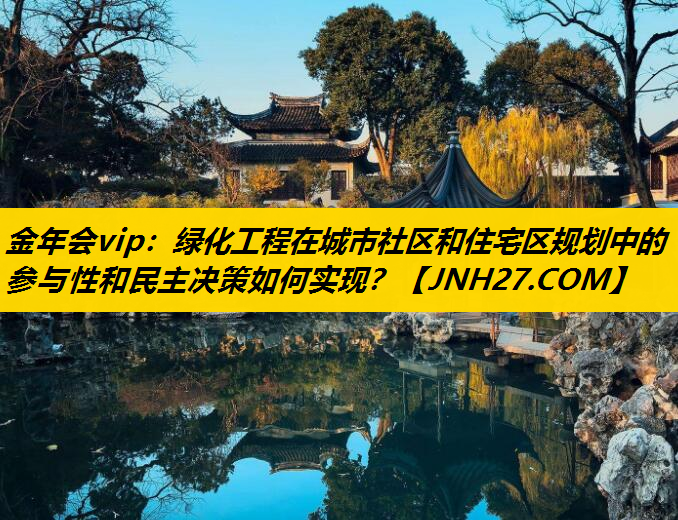 绿化工程在城市社区和住宅区规划中的参与性和民主决策如何实现？