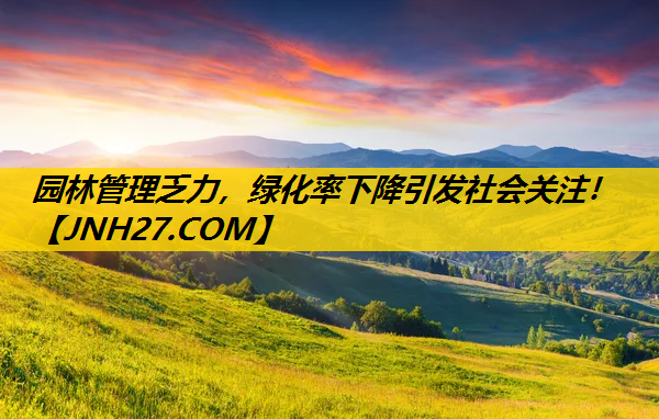 园林管理乏力，绿化率下降引发社会关注！