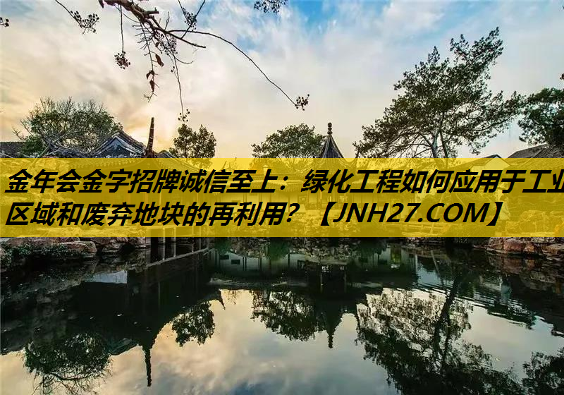 绿化工程如何应用于工业区域和废弃地块的再利用？