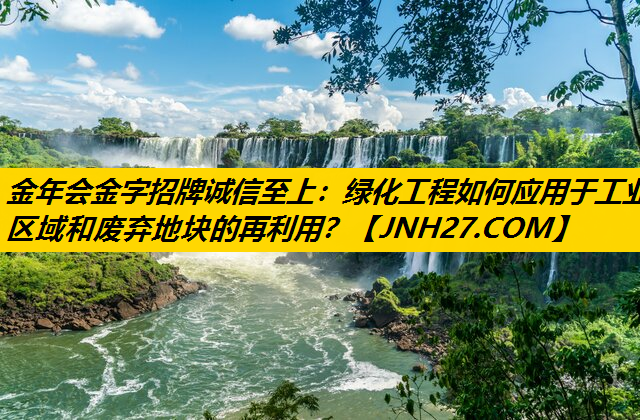 绿化工程如何应用于工业区域和废弃地块的再利用？