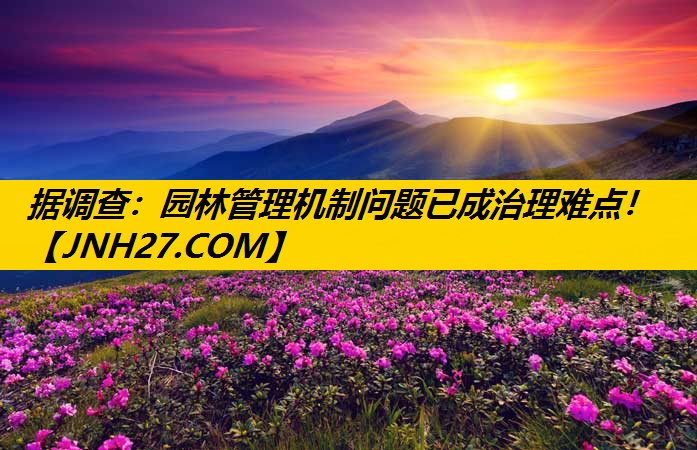 据调查：园林管理机制问题已成治理难点！